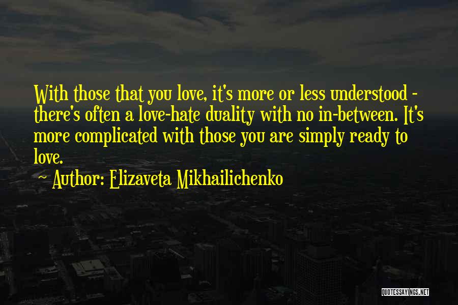 Elizaveta Mikhailichenko Quotes: With Those That You Love, It's More Or Less Understood - There's Often A Love-hate Duality With No In-between. It's