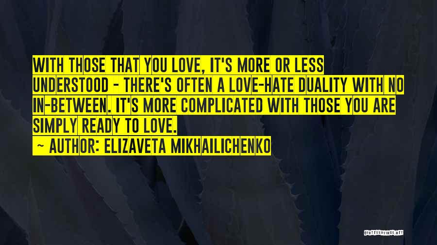 Elizaveta Mikhailichenko Quotes: With Those That You Love, It's More Or Less Understood - There's Often A Love-hate Duality With No In-between. It's