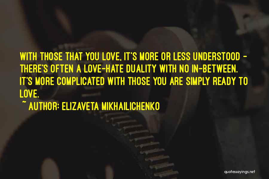 Elizaveta Mikhailichenko Quotes: With Those That You Love, It's More Or Less Understood - There's Often A Love-hate Duality With No In-between. It's