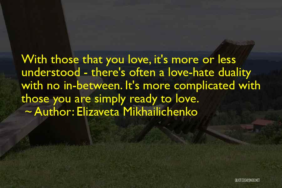 Elizaveta Mikhailichenko Quotes: With Those That You Love, It's More Or Less Understood - There's Often A Love-hate Duality With No In-between. It's