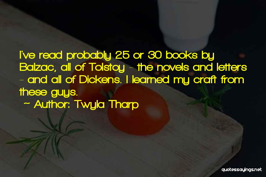 Twyla Tharp Quotes: I've Read Probably 25 Or 30 Books By Balzac, All Of Tolstoy - The Novels And Letters - And All