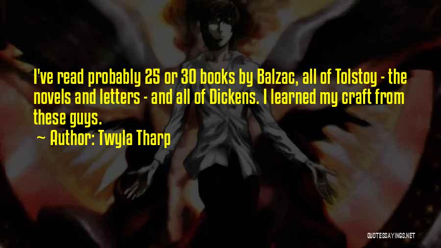 Twyla Tharp Quotes: I've Read Probably 25 Or 30 Books By Balzac, All Of Tolstoy - The Novels And Letters - And All