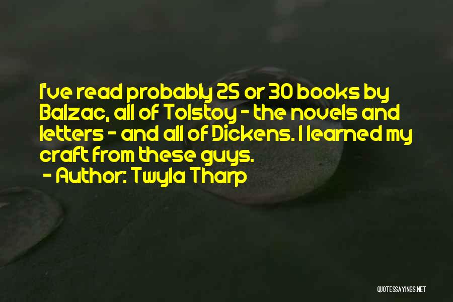 Twyla Tharp Quotes: I've Read Probably 25 Or 30 Books By Balzac, All Of Tolstoy - The Novels And Letters - And All