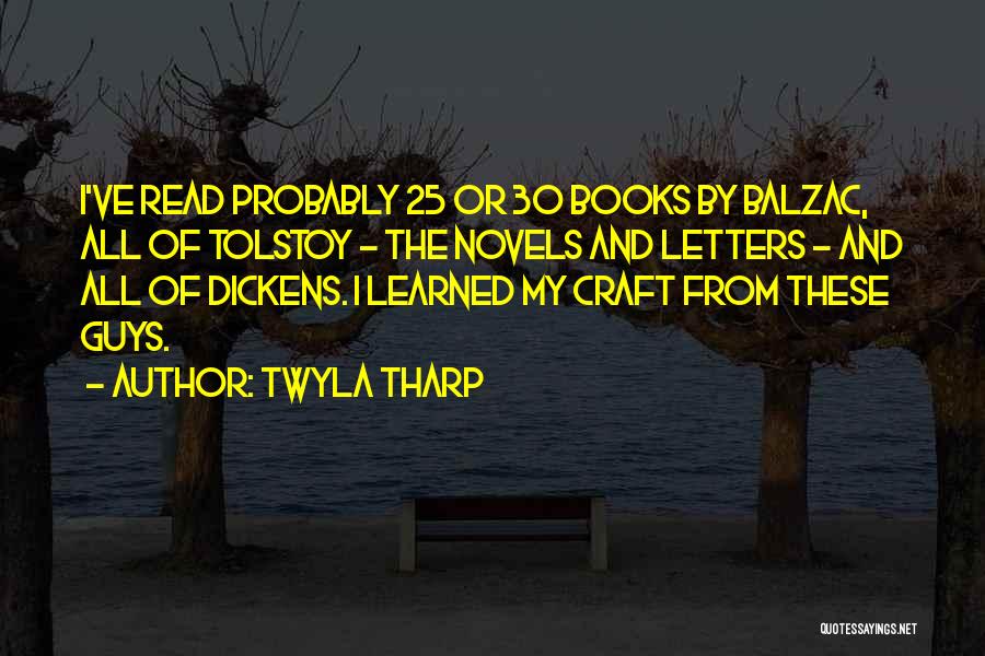 Twyla Tharp Quotes: I've Read Probably 25 Or 30 Books By Balzac, All Of Tolstoy - The Novels And Letters - And All
