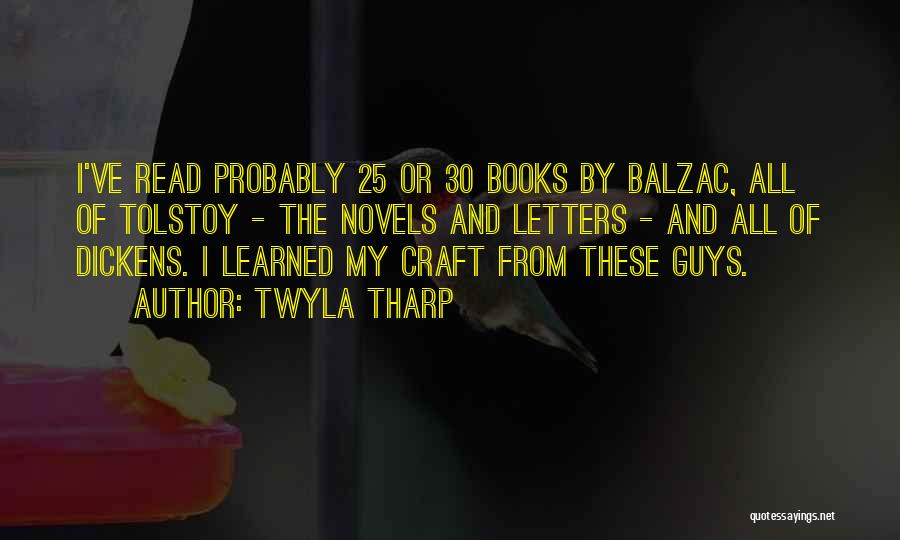 Twyla Tharp Quotes: I've Read Probably 25 Or 30 Books By Balzac, All Of Tolstoy - The Novels And Letters - And All