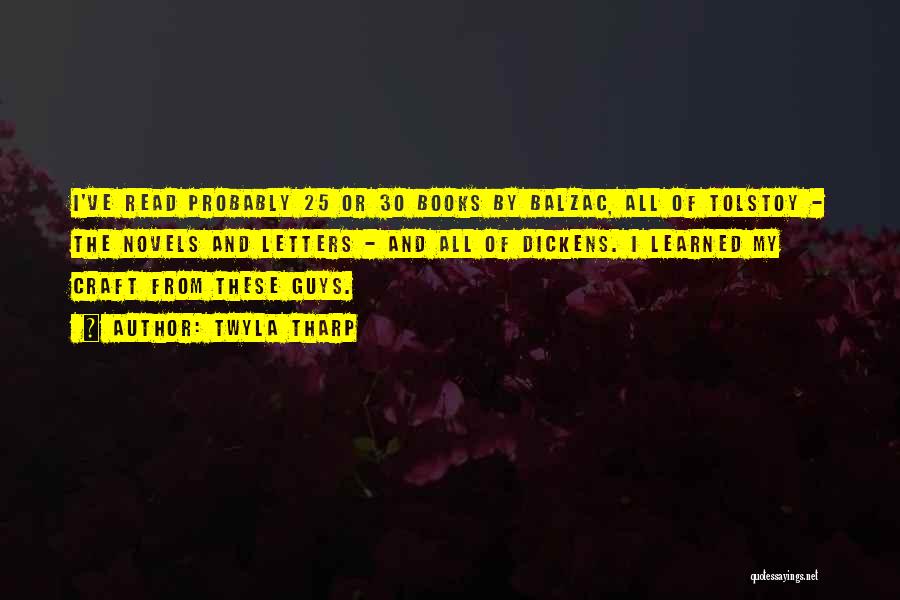 Twyla Tharp Quotes: I've Read Probably 25 Or 30 Books By Balzac, All Of Tolstoy - The Novels And Letters - And All