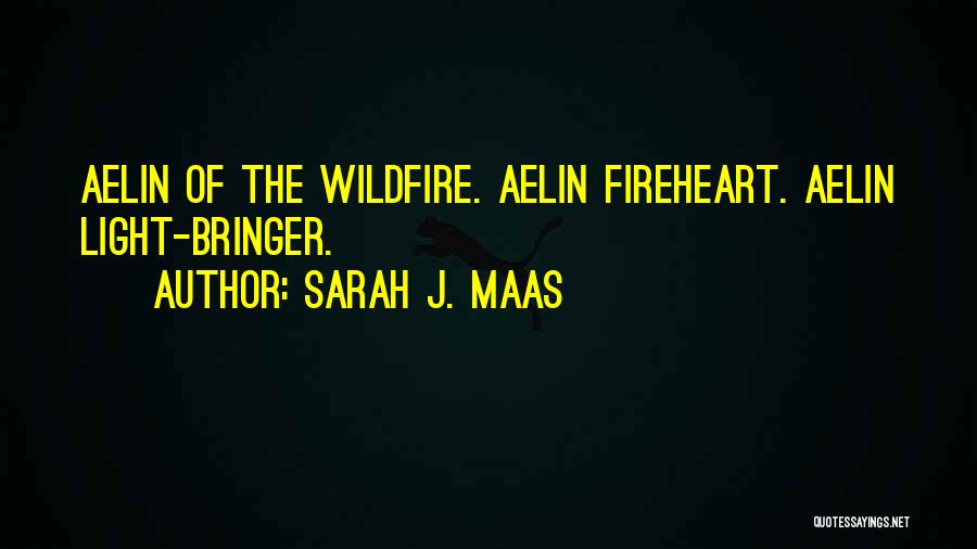Sarah J. Maas Quotes: Aelin Of The Wildfire. Aelin Fireheart. Aelin Light-bringer.