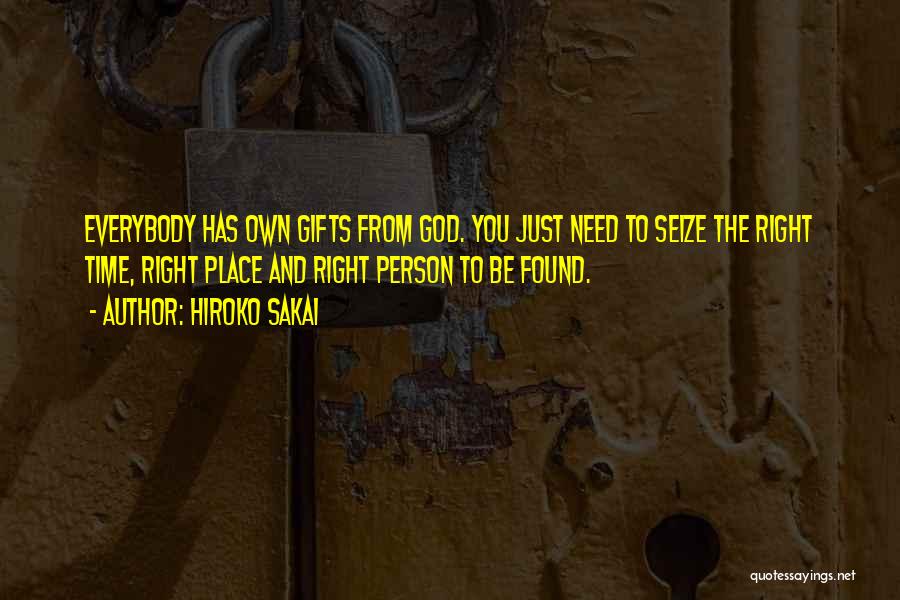 Hiroko Sakai Quotes: Everybody Has Own Gifts From God. You Just Need To Seize The Right Time, Right Place And Right Person To