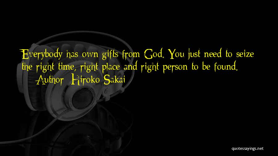 Hiroko Sakai Quotes: Everybody Has Own Gifts From God. You Just Need To Seize The Right Time, Right Place And Right Person To