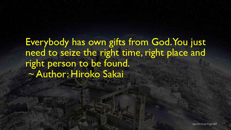 Hiroko Sakai Quotes: Everybody Has Own Gifts From God. You Just Need To Seize The Right Time, Right Place And Right Person To