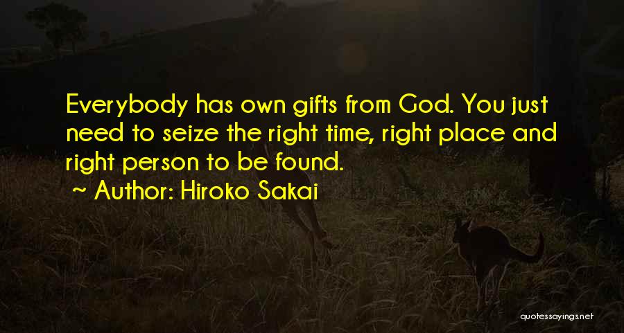 Hiroko Sakai Quotes: Everybody Has Own Gifts From God. You Just Need To Seize The Right Time, Right Place And Right Person To