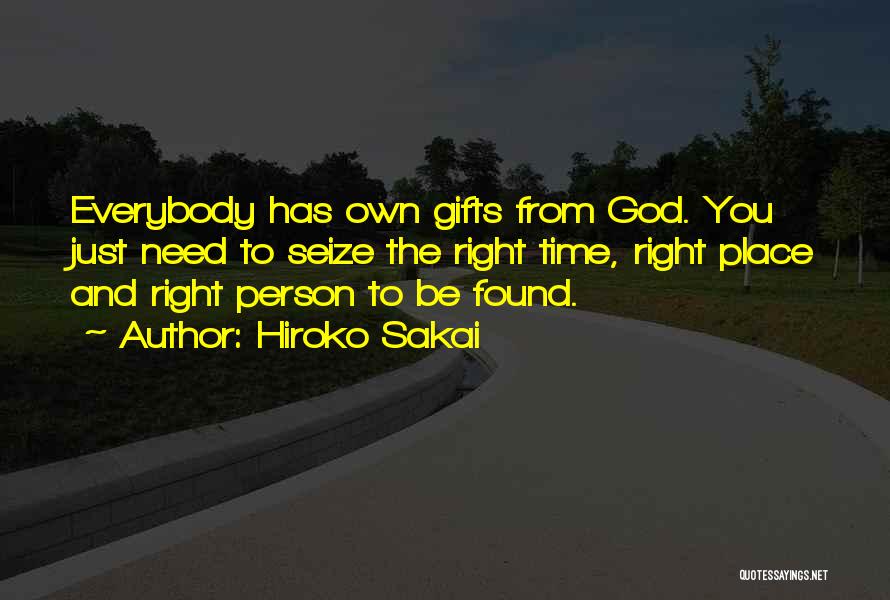 Hiroko Sakai Quotes: Everybody Has Own Gifts From God. You Just Need To Seize The Right Time, Right Place And Right Person To