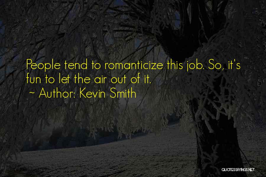 Kevin Smith Quotes: People Tend To Romanticize This Job. So, It's Fun To Let The Air Out Of It.