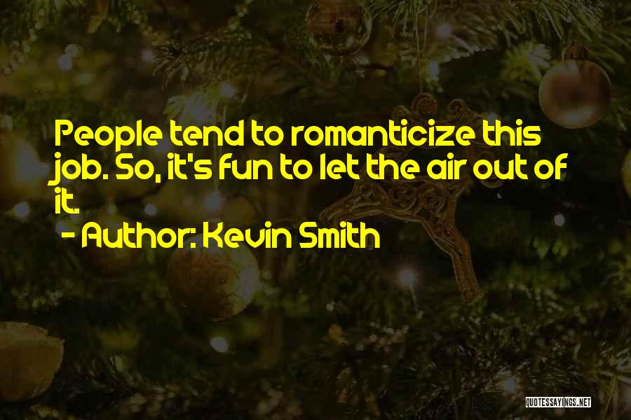 Kevin Smith Quotes: People Tend To Romanticize This Job. So, It's Fun To Let The Air Out Of It.