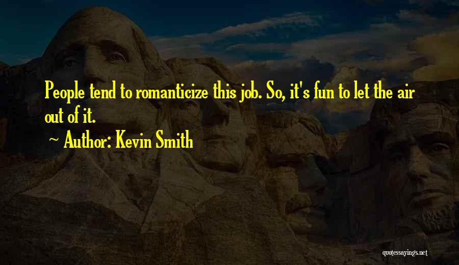 Kevin Smith Quotes: People Tend To Romanticize This Job. So, It's Fun To Let The Air Out Of It.