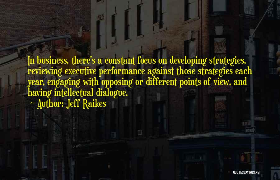 Jeff Raikes Quotes: In Business, There's A Constant Focus On Developing Strategies, Reviewing Executive Performance Against Those Strategies Each Year, Engaging With Opposing