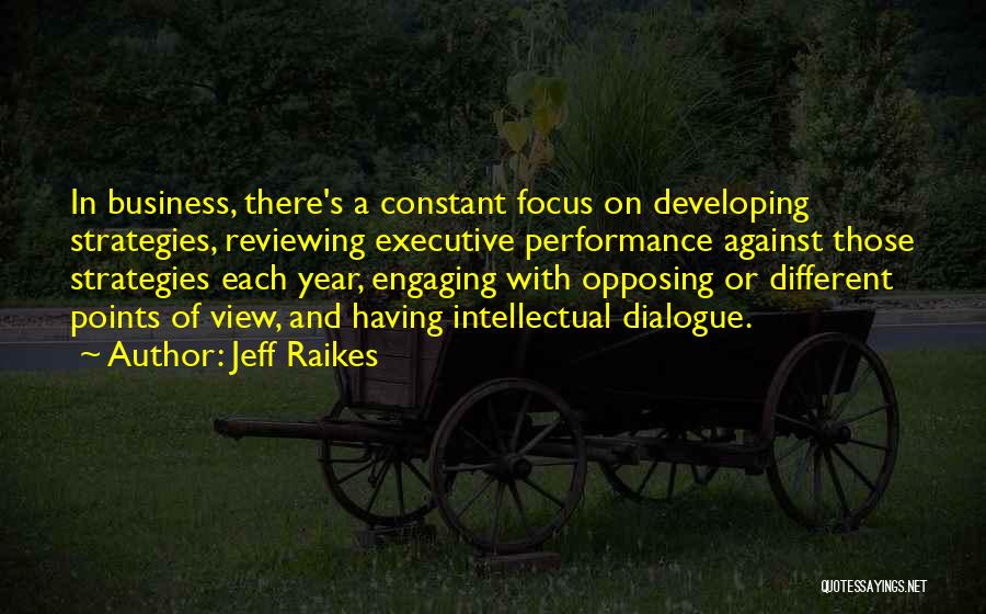 Jeff Raikes Quotes: In Business, There's A Constant Focus On Developing Strategies, Reviewing Executive Performance Against Those Strategies Each Year, Engaging With Opposing