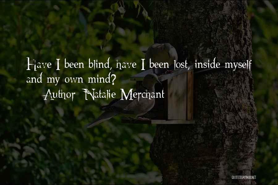 Natalie Merchant Quotes: Have I Been Blind, Have I Been Lost, Inside Myself And My Own Mind?