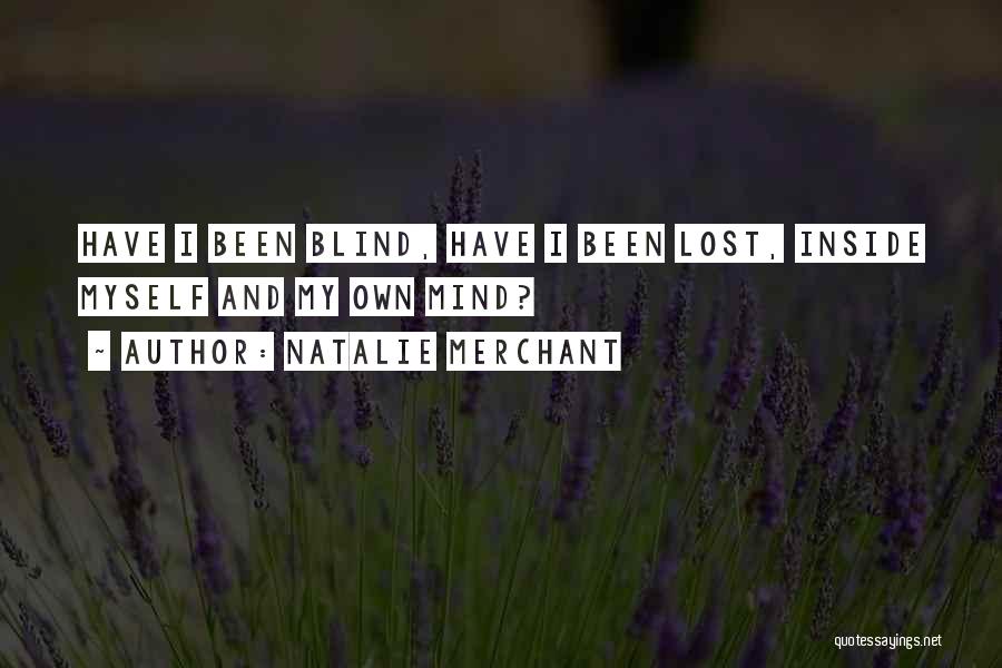 Natalie Merchant Quotes: Have I Been Blind, Have I Been Lost, Inside Myself And My Own Mind?