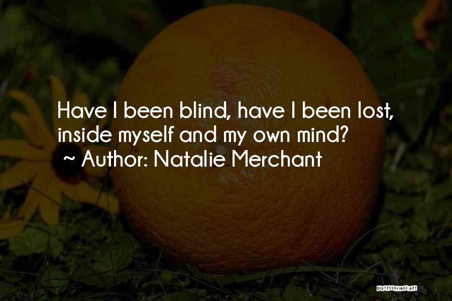 Natalie Merchant Quotes: Have I Been Blind, Have I Been Lost, Inside Myself And My Own Mind?