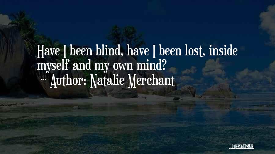 Natalie Merchant Quotes: Have I Been Blind, Have I Been Lost, Inside Myself And My Own Mind?