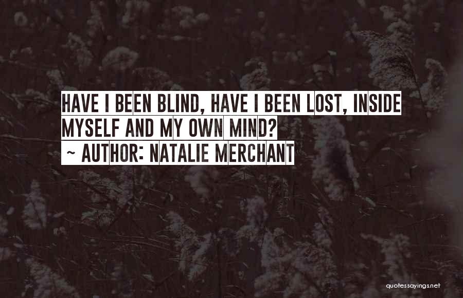 Natalie Merchant Quotes: Have I Been Blind, Have I Been Lost, Inside Myself And My Own Mind?