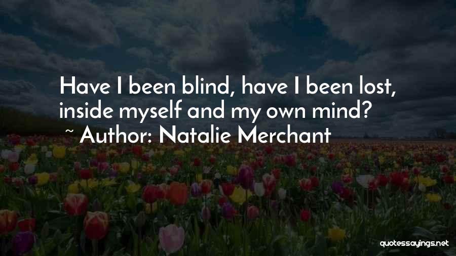 Natalie Merchant Quotes: Have I Been Blind, Have I Been Lost, Inside Myself And My Own Mind?