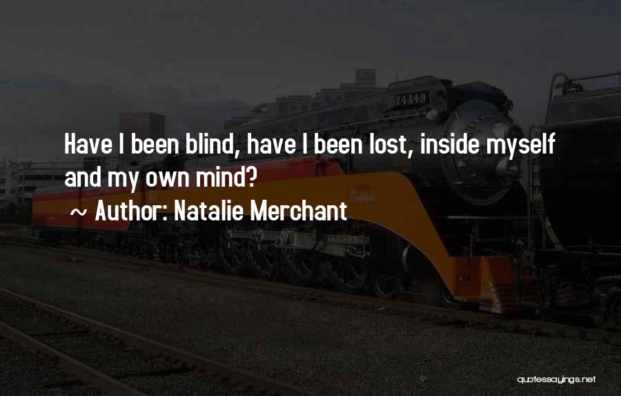 Natalie Merchant Quotes: Have I Been Blind, Have I Been Lost, Inside Myself And My Own Mind?