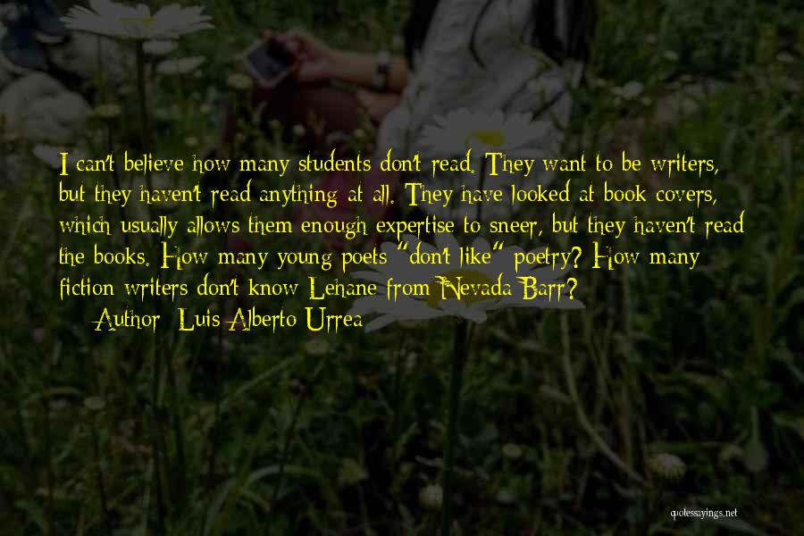 Luis Alberto Urrea Quotes: I Can't Believe How Many Students Don't Read. They Want To Be Writers, But They Haven't Read Anything At All.