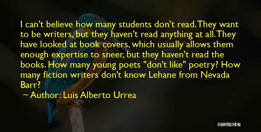 Luis Alberto Urrea Quotes: I Can't Believe How Many Students Don't Read. They Want To Be Writers, But They Haven't Read Anything At All.