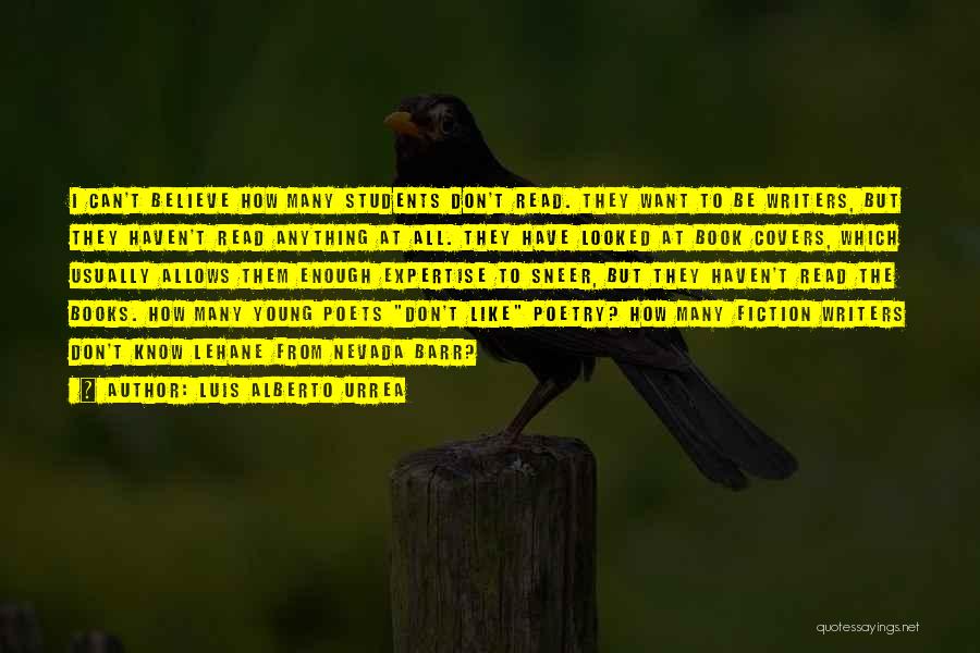 Luis Alberto Urrea Quotes: I Can't Believe How Many Students Don't Read. They Want To Be Writers, But They Haven't Read Anything At All.