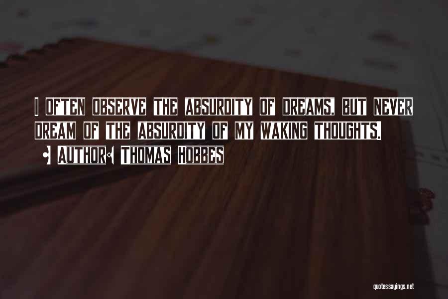 Thomas Hobbes Quotes: I Often Observe The Absurdity Of Dreams, But Never Dream Of The Absurdity Of My Waking Thoughts.