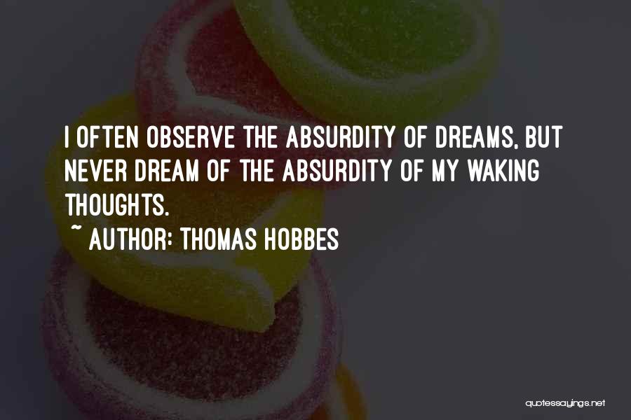 Thomas Hobbes Quotes: I Often Observe The Absurdity Of Dreams, But Never Dream Of The Absurdity Of My Waking Thoughts.