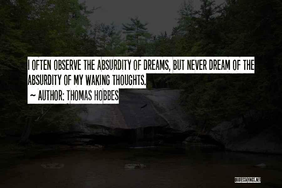 Thomas Hobbes Quotes: I Often Observe The Absurdity Of Dreams, But Never Dream Of The Absurdity Of My Waking Thoughts.