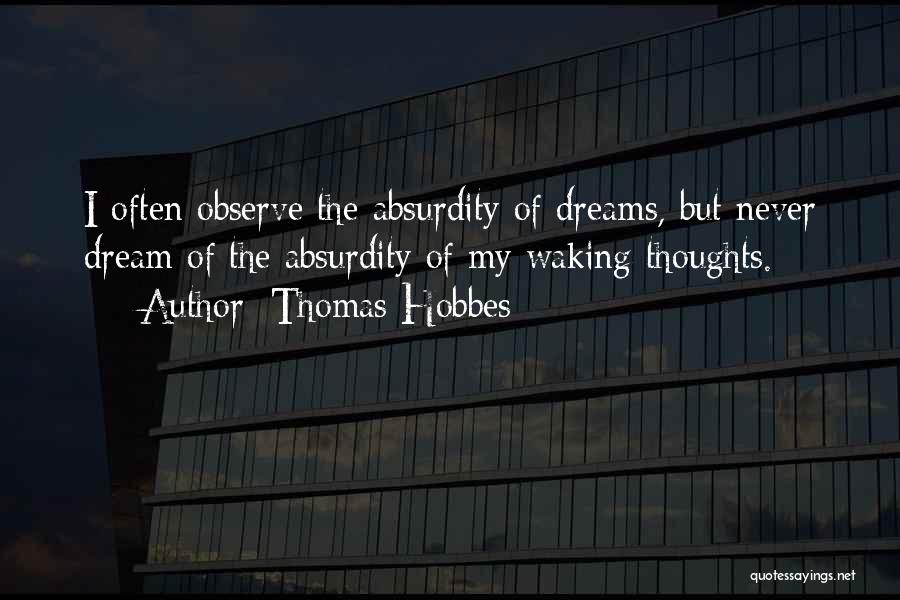 Thomas Hobbes Quotes: I Often Observe The Absurdity Of Dreams, But Never Dream Of The Absurdity Of My Waking Thoughts.