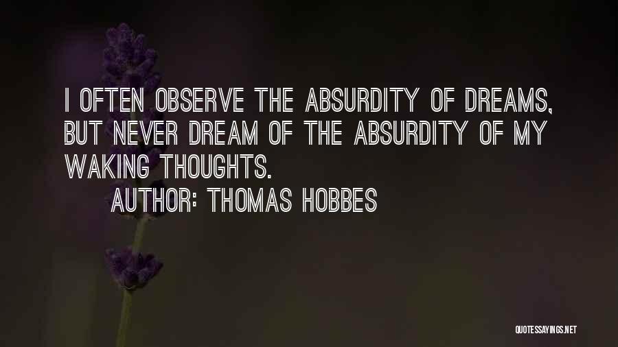 Thomas Hobbes Quotes: I Often Observe The Absurdity Of Dreams, But Never Dream Of The Absurdity Of My Waking Thoughts.