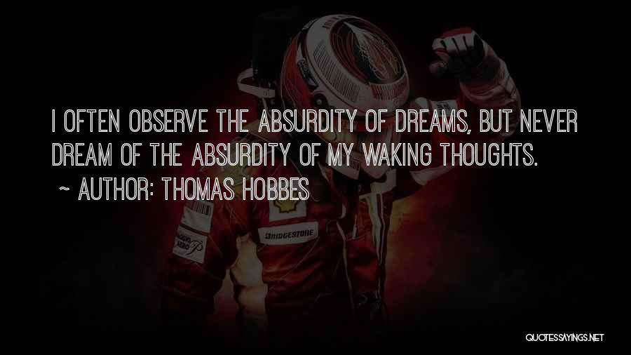 Thomas Hobbes Quotes: I Often Observe The Absurdity Of Dreams, But Never Dream Of The Absurdity Of My Waking Thoughts.