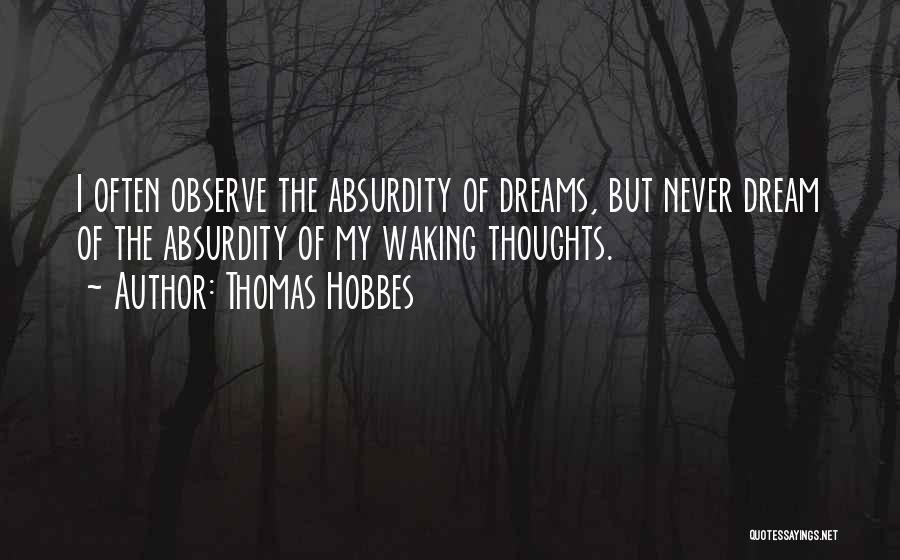 Thomas Hobbes Quotes: I Often Observe The Absurdity Of Dreams, But Never Dream Of The Absurdity Of My Waking Thoughts.