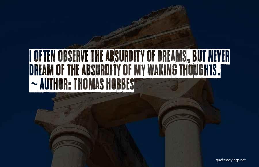 Thomas Hobbes Quotes: I Often Observe The Absurdity Of Dreams, But Never Dream Of The Absurdity Of My Waking Thoughts.