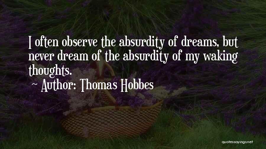 Thomas Hobbes Quotes: I Often Observe The Absurdity Of Dreams, But Never Dream Of The Absurdity Of My Waking Thoughts.