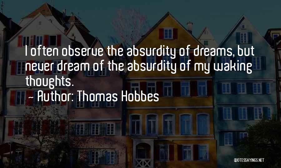 Thomas Hobbes Quotes: I Often Observe The Absurdity Of Dreams, But Never Dream Of The Absurdity Of My Waking Thoughts.