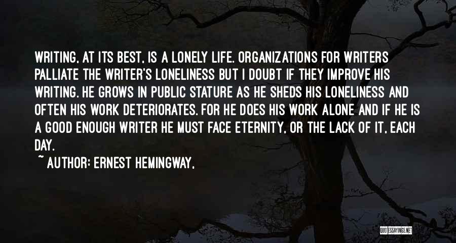 Ernest Hemingway, Quotes: Writing, At Its Best, Is A Lonely Life. Organizations For Writers Palliate The Writer's Loneliness But I Doubt If They