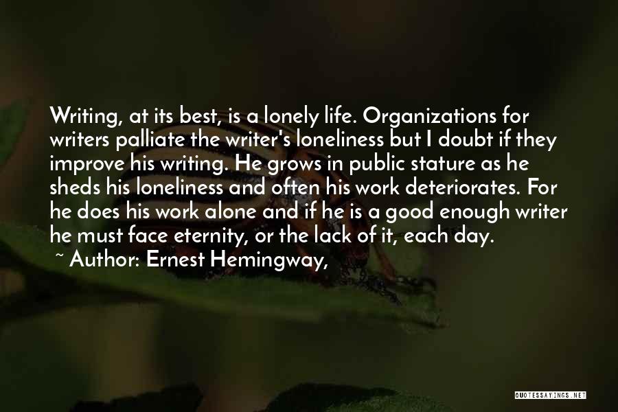 Ernest Hemingway, Quotes: Writing, At Its Best, Is A Lonely Life. Organizations For Writers Palliate The Writer's Loneliness But I Doubt If They