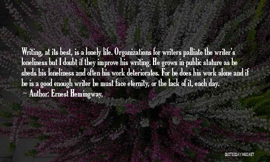 Ernest Hemingway, Quotes: Writing, At Its Best, Is A Lonely Life. Organizations For Writers Palliate The Writer's Loneliness But I Doubt If They