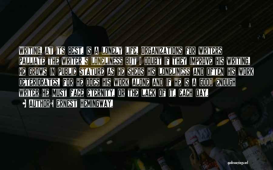 Ernest Hemingway, Quotes: Writing, At Its Best, Is A Lonely Life. Organizations For Writers Palliate The Writer's Loneliness But I Doubt If They