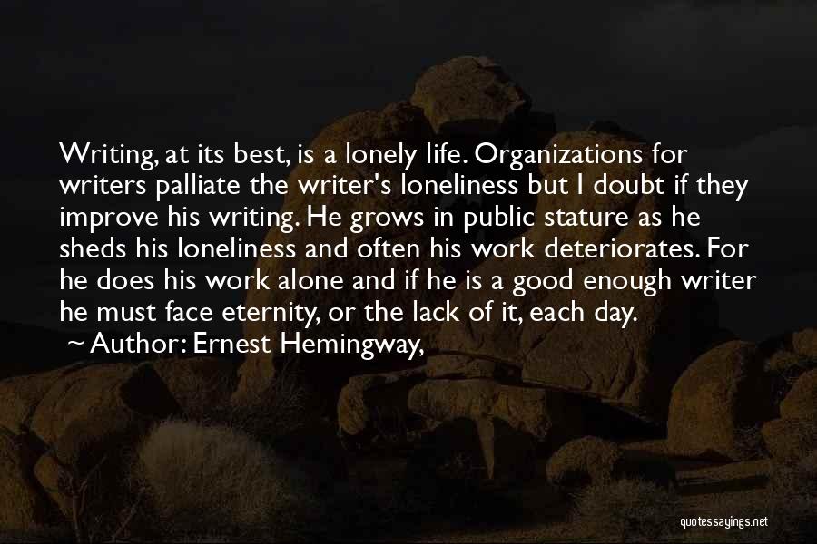 Ernest Hemingway, Quotes: Writing, At Its Best, Is A Lonely Life. Organizations For Writers Palliate The Writer's Loneliness But I Doubt If They