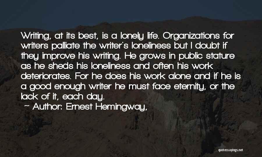 Ernest Hemingway, Quotes: Writing, At Its Best, Is A Lonely Life. Organizations For Writers Palliate The Writer's Loneliness But I Doubt If They