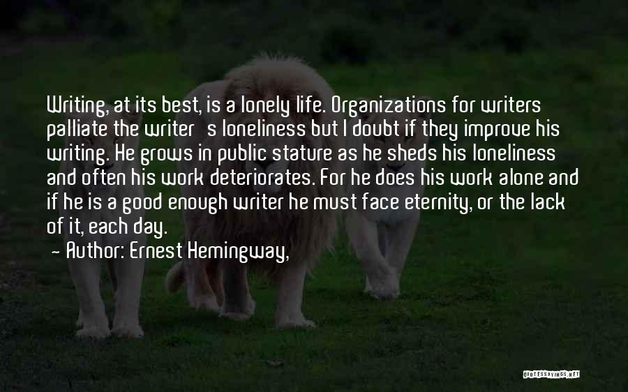 Ernest Hemingway, Quotes: Writing, At Its Best, Is A Lonely Life. Organizations For Writers Palliate The Writer's Loneliness But I Doubt If They