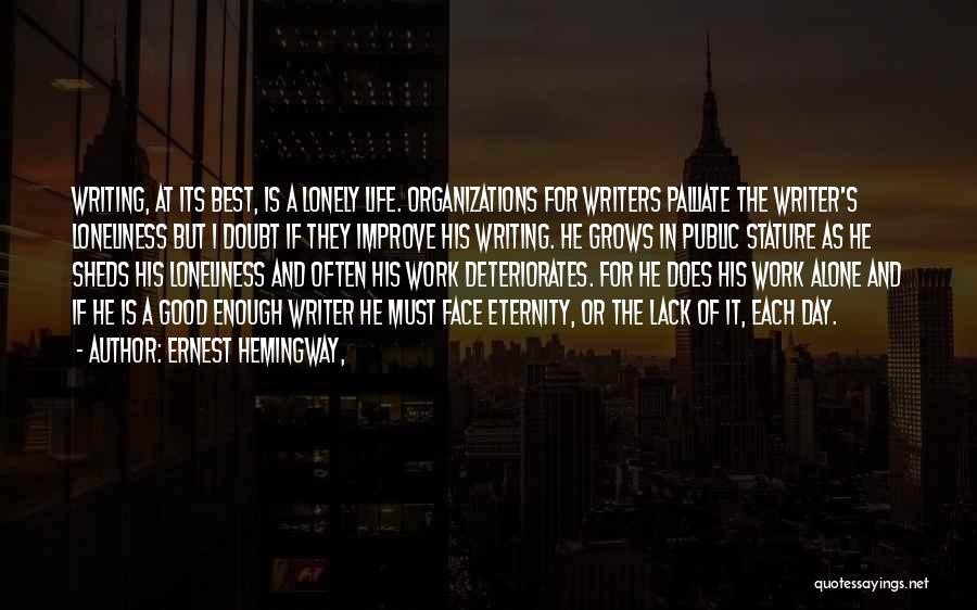 Ernest Hemingway, Quotes: Writing, At Its Best, Is A Lonely Life. Organizations For Writers Palliate The Writer's Loneliness But I Doubt If They