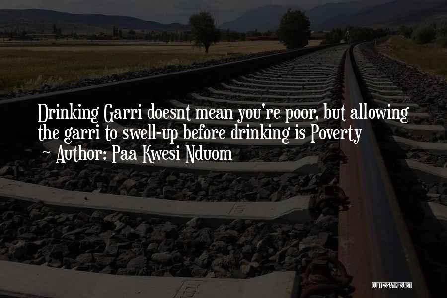 Paa Kwesi Nduom Quotes: Drinking Garri Doesnt Mean You're Poor, But Allowing The Garri To Swell-up Before Drinking Is Poverty